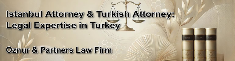 Istanbul Attorney & Turkish Attorney: Legal Expertise in Turkey